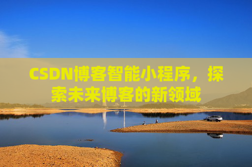 CSDN博客智能小程序，探索未来博客的新领域