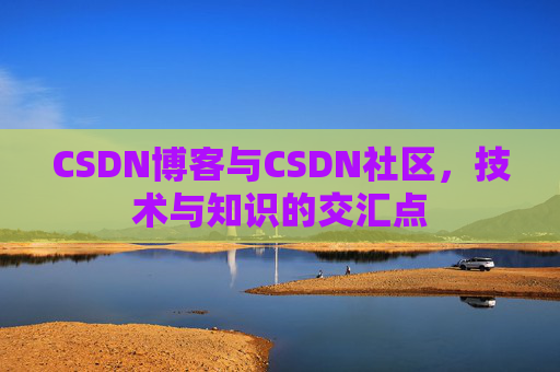 CSDN博客与CSDN社区,技术与知识的交汇点