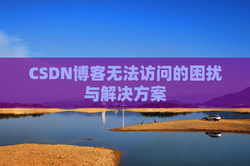 CSDN博客无法访问的困扰与解决方案