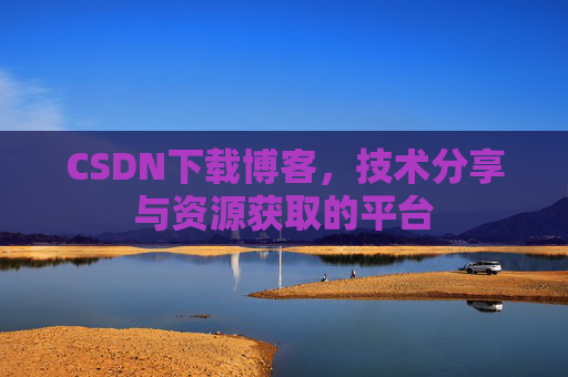 CSDN下载博客,技术分享与资源获取的平台
