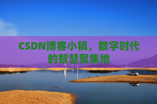 CSDN博客小镇，数字时代的智慧聚集地